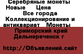 Серебряные монеты .Новые.  › Цена ­ 10 000 - Все города Коллекционирование и антиквариат » Монеты   . Приморский край,Дальнереченск г.